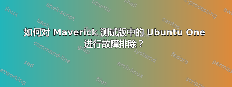 如何对 Maverick 测试版中的 Ubuntu One 进行故障排除？