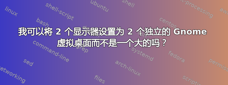 我可以将 2 个显示器设置为 2 个独立的 Gnome 虚拟桌面而不是一个大的吗？