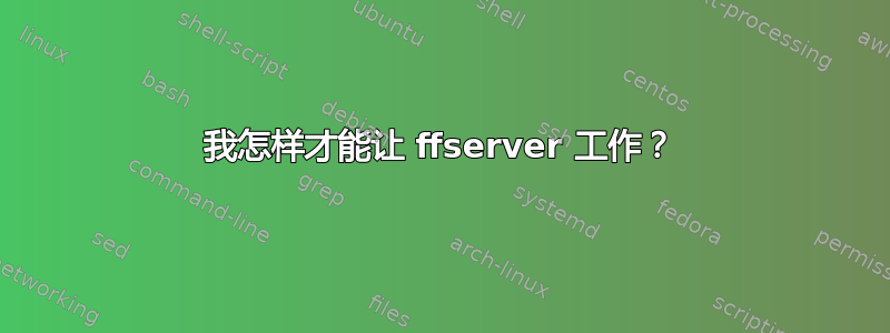 我怎样才能让 ffserver 工作？