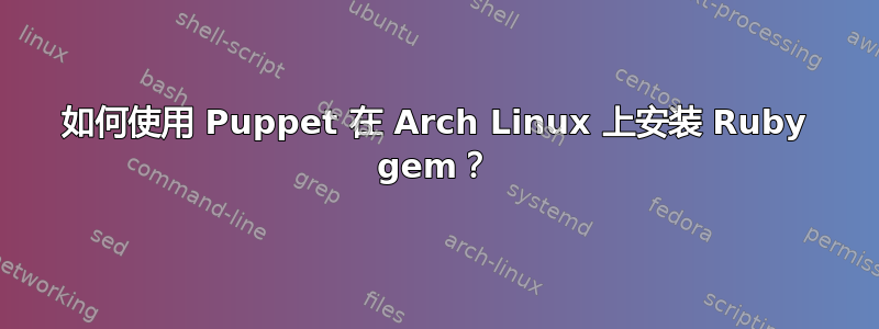 如何使用 Puppet 在 Arch Linux 上安装 Ruby gem？