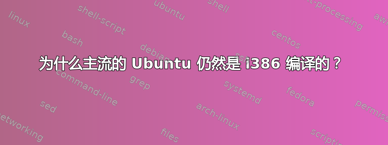 为什么主流的 Ubuntu 仍然是 i386 编译的？