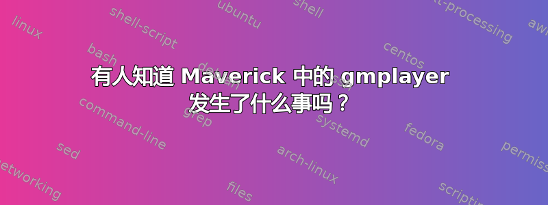 有人知道 Maverick 中的 gmplayer 发生了什么事吗？