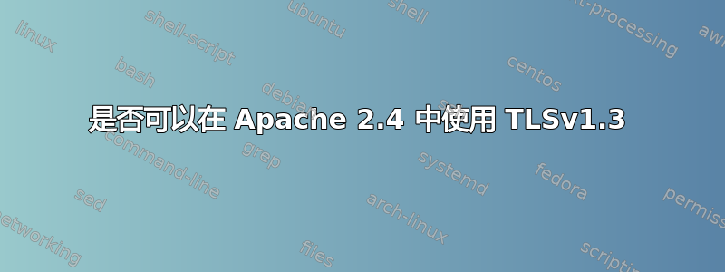 是否可以在 Apache 2.4 中使用 TLSv1.3