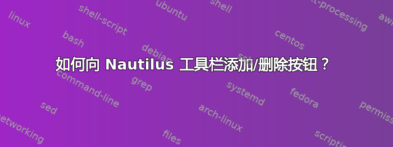 如何向 Nautilus 工具栏添加/删除按钮？