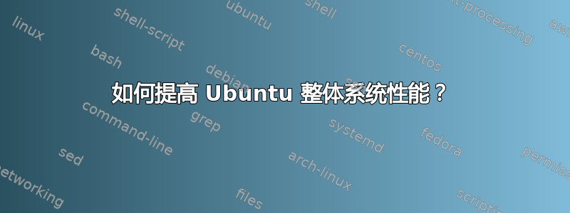 如何提高 Ubuntu 整体系统性能？