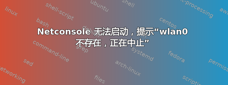 Netconsole 无法启动，提示“wlan0 不存在，正在中止”