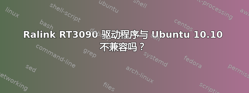 Ralink RT3090 驱动程序与 Ubuntu 10.10 不兼容吗？