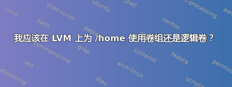 我应该在 LVM 上为 /home 使用卷组还是逻辑卷？