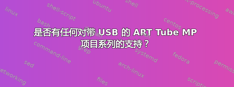 是否有任何对带 USB 的 ART Tube MP 项目系列的支持？