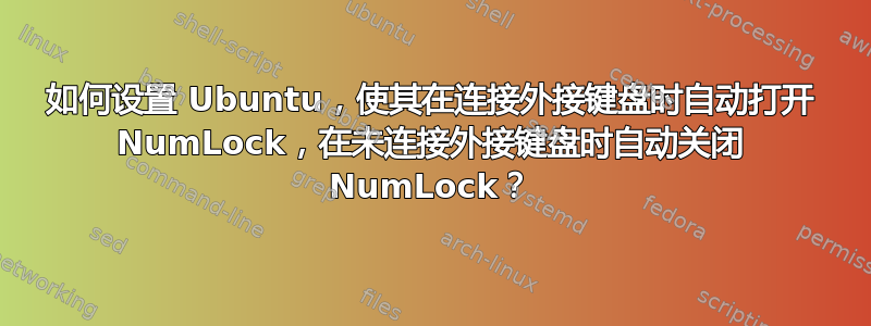 如何设置 Ubuntu，使其在连接外接键盘时自动打开 NumLock，在未连接外接键盘时自动关闭 NumLock？