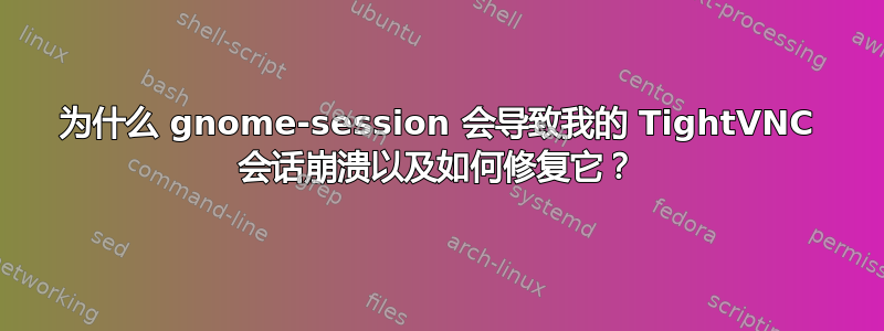 为什么 gnome-session 会导致我的 TightVNC 会话崩溃以及如何修复它？