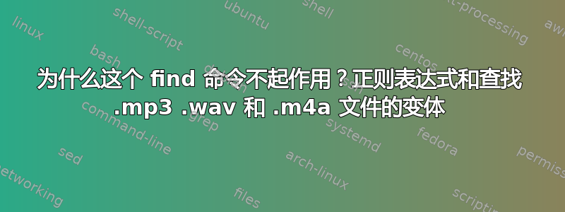 为什么这个 find 命令不起作用？正则表达式和查找 .mp3 .wav 和 .m4a 文件的变体