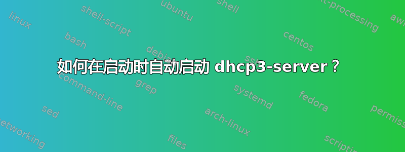 如何在启动时自动启动 dhcp3-server？