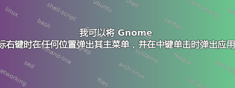 我可以将 Gnome 设置为在桌面上单击鼠标右键时在任何位置弹出其主菜单，并在中键单击时弹出应用程序（窗口）列表吗？