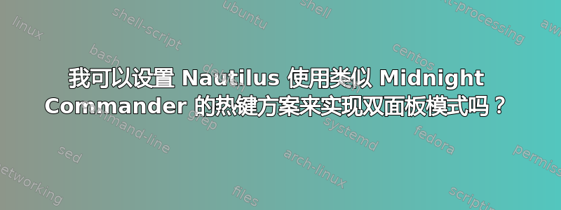 我可以设置 Nautilus 使用类似 Midnight Commander 的热键方案来实现双面板模式吗？