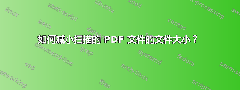 如何减小扫描的 PDF 文件的文件大小？