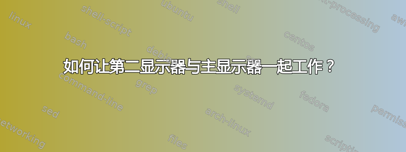 如何让第二显示器与主显示器一起工作？