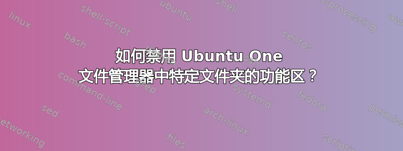 如何禁用 Ubuntu One 文件管理器中特定文件夹的功能区？