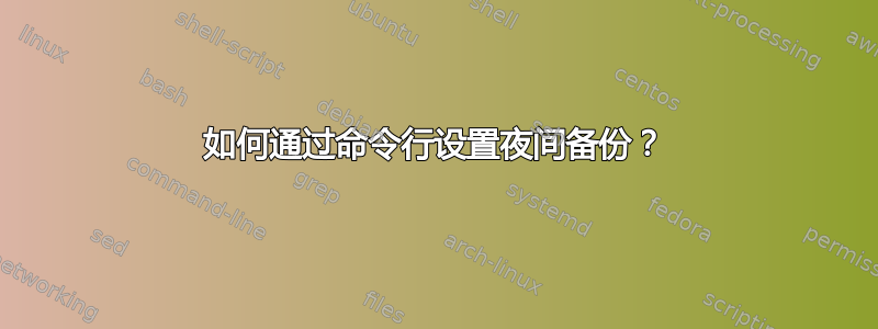 如何通过命令行设置夜间备份？