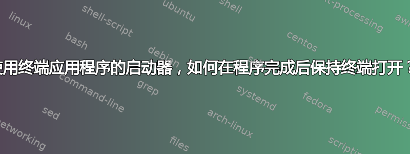 使用终端应用程序的启动器，如何在程序完成后保持终端打开？