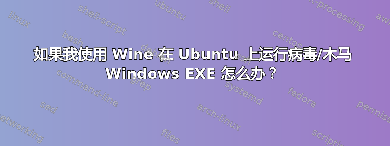 如果我使用 Wine 在 Ubuntu 上运行病毒/木马 Windows EXE 怎么办？