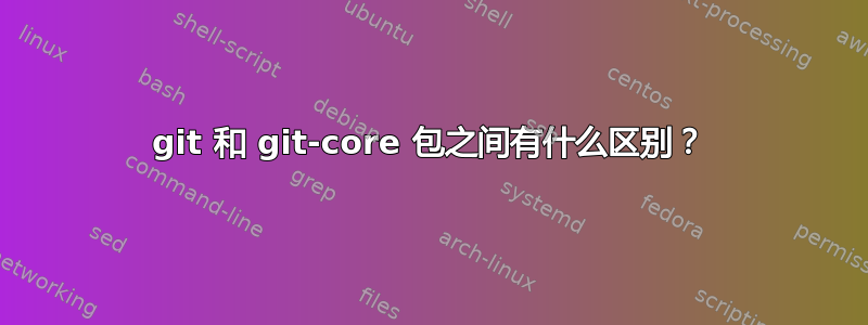 git 和 git-core 包之间有什么区别？