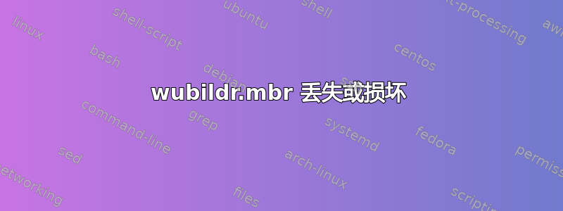 wubildr.mbr 丢失或损坏