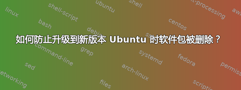 如何防止升级到新版本 Ubuntu 时软件包被删除？