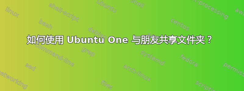 如何使用 Ubuntu One 与朋友共享文件夹？