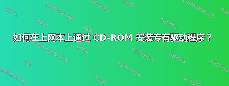 如何在上网本上通过 CD-ROM 安装专有驱动程序？