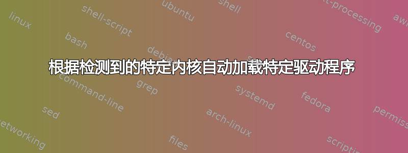 根据检测到的特定内核自动加载特定驱动程序