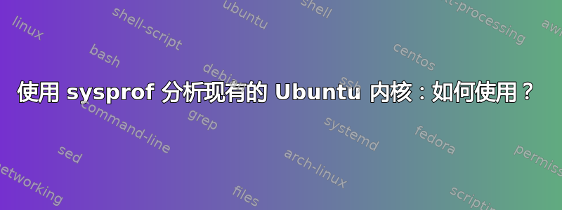 使用 sysprof 分析现有的 Ubuntu 内核：如何使用？