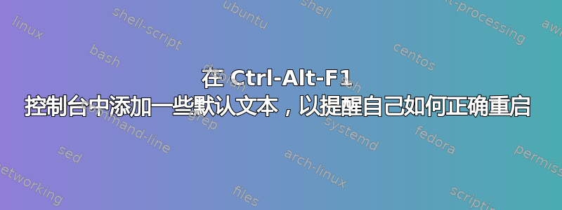 在 Ctrl-Alt-F1 控制台中添加一些默认文本，以提醒自己如何正确重启