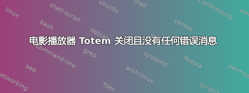 电影播放器​​ Totem 关闭且没有任何错误消息