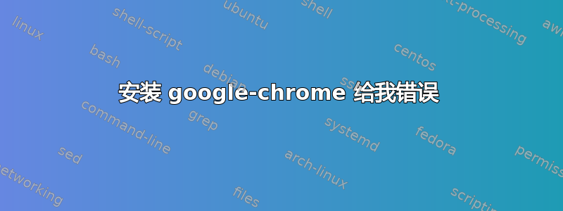 安装 google-chrome 给我错误