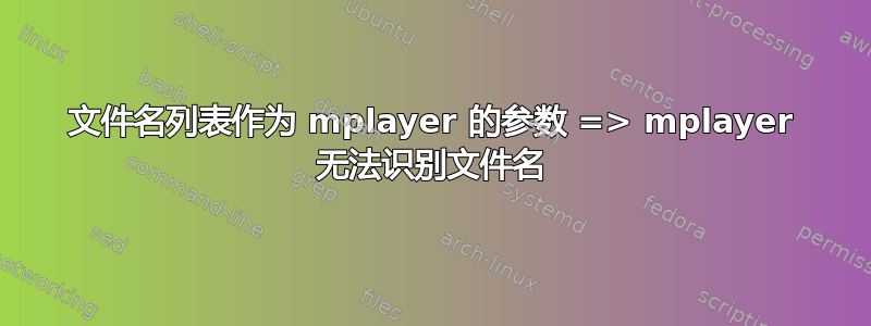 文件名列表作为 mplayer 的参数 => mplayer 无法识别文件名