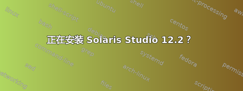 正在安装 Solaris Studio 12.2？