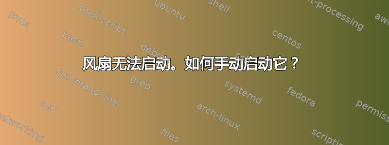 风扇无法启动。如何手动启动它？