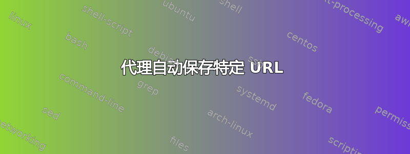 代理自动保存特定 URL