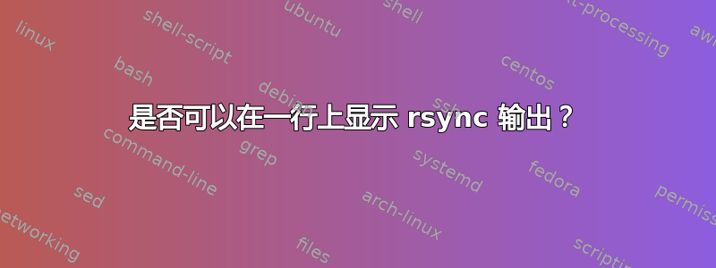 是否可以在一行上显示 rsync 输出？