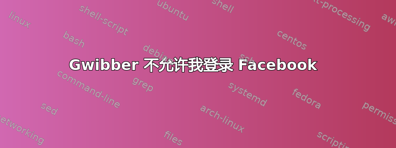 Gwibber 不允许我登录 Facebook 