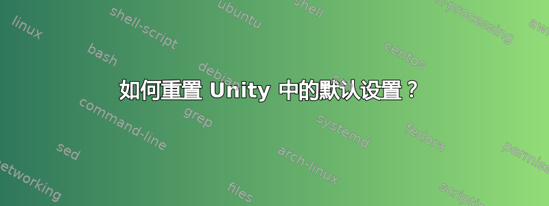 如何重置 Unity 中的默认设置？