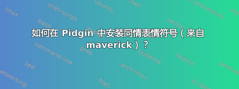 如何在 Pidgin 中安装同情表情符号（来自 maverick）？