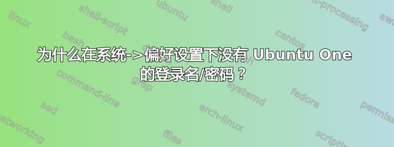 为什么在系统->偏好设置下没有 Ubuntu One 的登录名/密码？