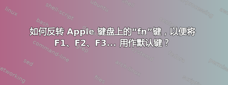 如何反转 Apple 键盘上的“fn”键，以便将 F1、F2、F3... 用作默认键？