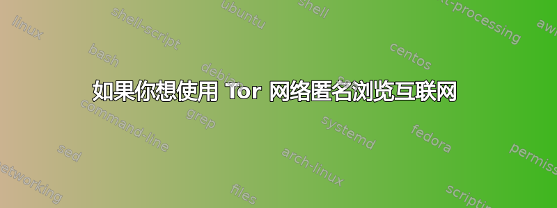 如果你想使用 Tor 网络匿名浏览互联网