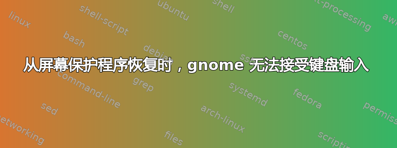 从屏幕保护程序恢复时，gnome 无法接受键盘输入