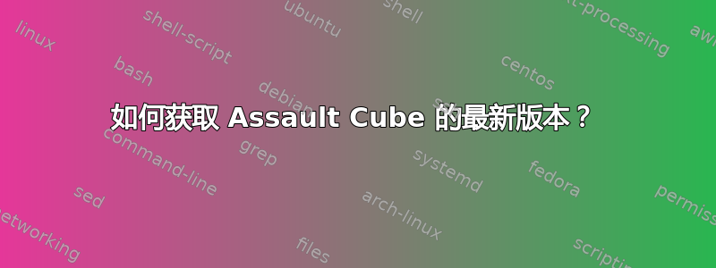 如何获取 Assault Cube 的最新版本？