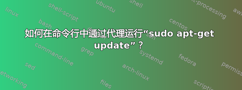 如何在命令行中通过代理运行“sudo apt-get update”？