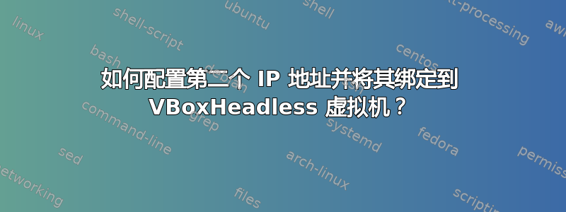 如何配置第二个 IP 地址并将其绑定到 VBoxHeadless 虚拟机？